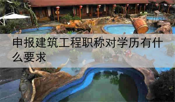 申报建筑工程职称对学历有什么要求