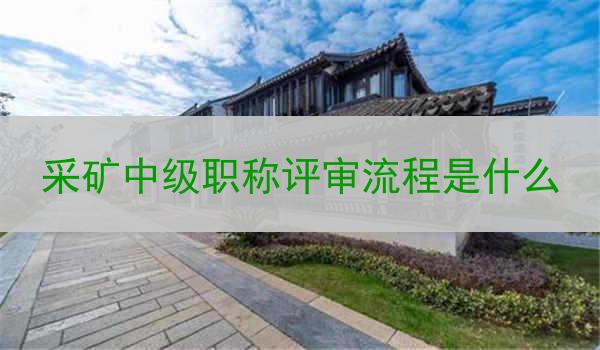 采矿中级职称评审流程是什么