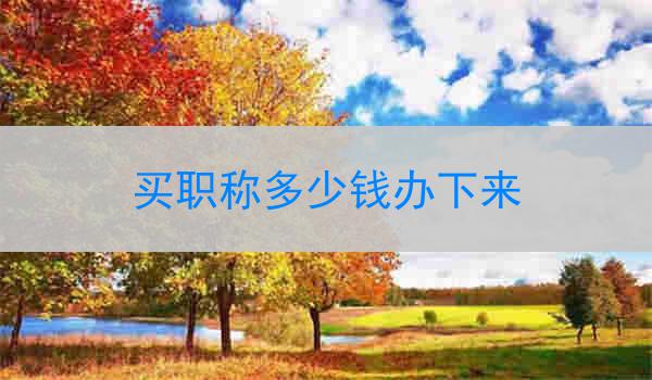 买职称多少钱办下来