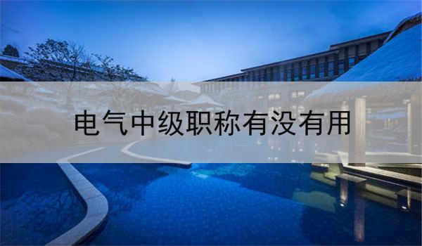 电气中级职称有没有用