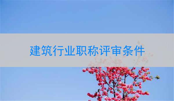 建筑行业职称评审条件