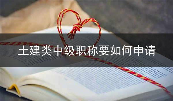 土建类中级职称要如何申请