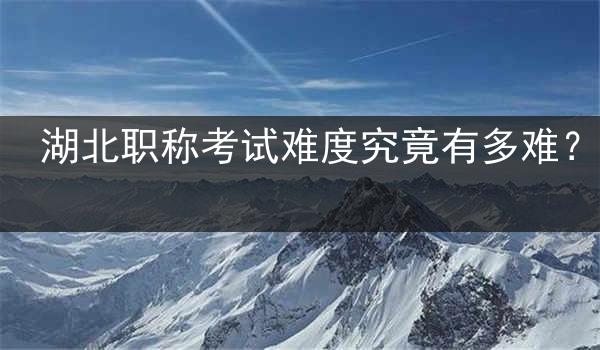湖北职称考试难度究竟有多难？