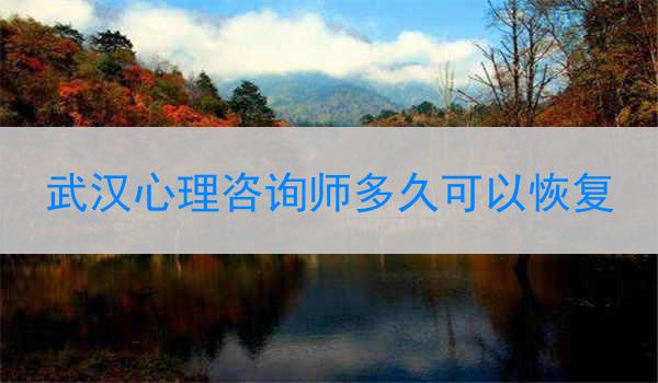 武汉心理咨询师多久可以恢复