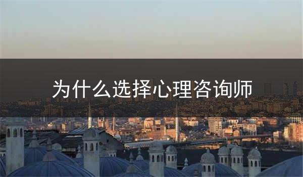 为什么选择心理咨询师