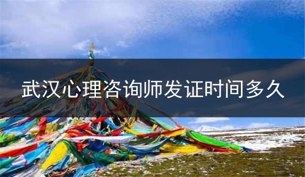 武汉心理咨询师发证时间多久