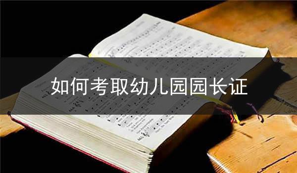 如何考取幼儿园园长证