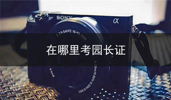 在哪里考园长证