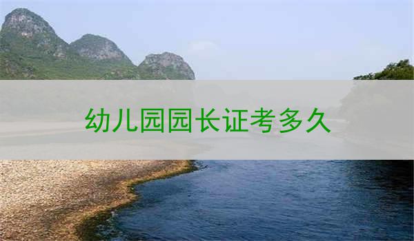 幼儿园园长证考多久