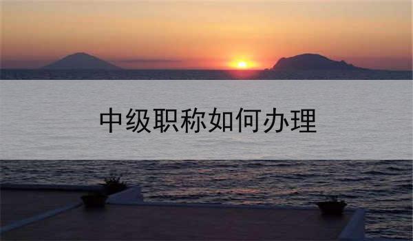 中级职称如何办理