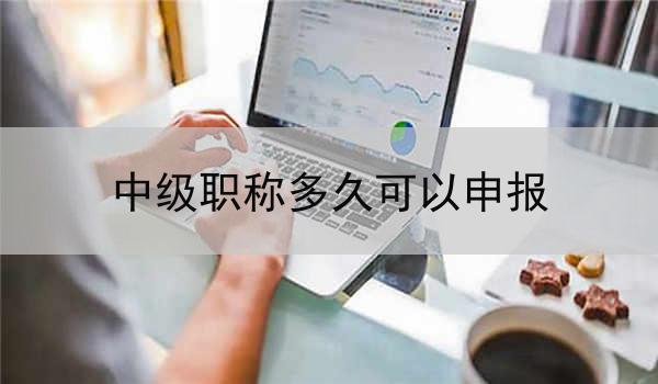 中级职称多久可以申报