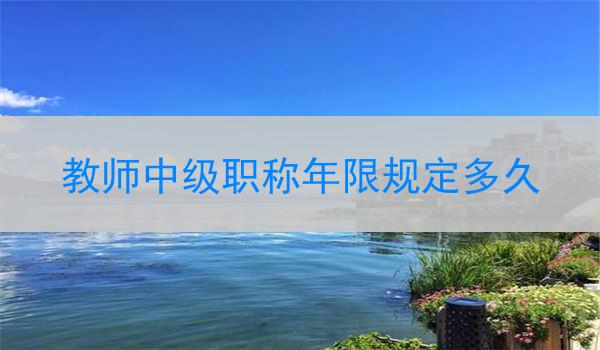 教师中级职称年限规定多久