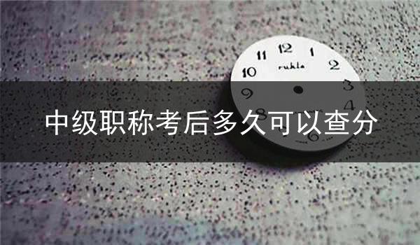 中级职称考后多久可以查分