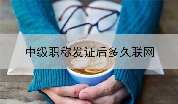 中级职称发证后多久联网