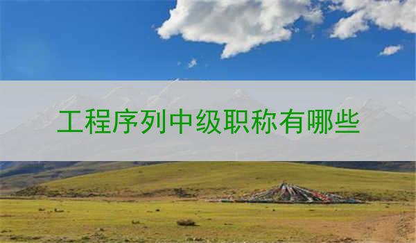 工程序列中级职称有哪些