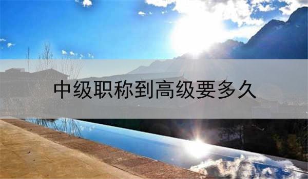 中级职称到高级要多久