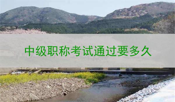 中级职称考试通过要多久