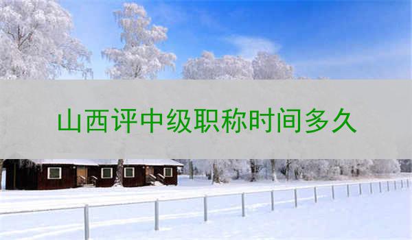 山西评中级职称时间多久