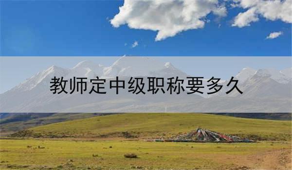 教师定中级职称要多久