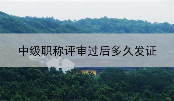 中级职称评审过后多久发证