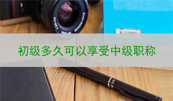 初级多久可以享受中级职称