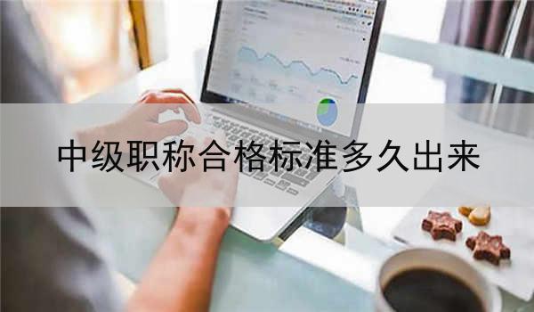 中级职称合格标准多久出来