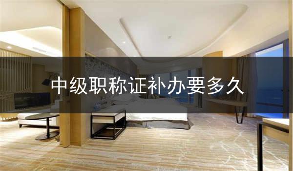 中级职称证补办要多久
