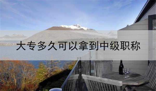 大专多久可以拿到中级职称