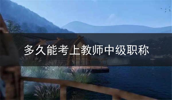 多久能考上教师中级职称