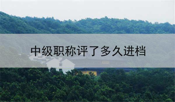 中级职称评了多久进档