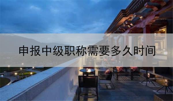 申报中级职称需要多久时间