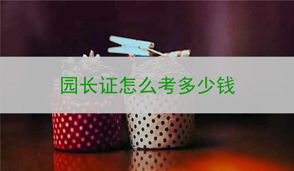 园长证怎么考多少钱