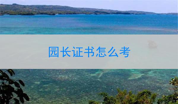 园长证书怎么考