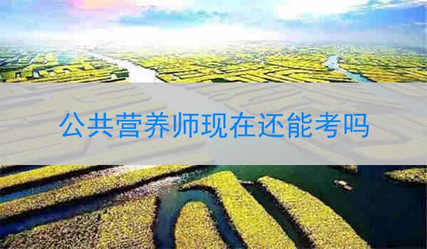 公共营养师现在还能考吗