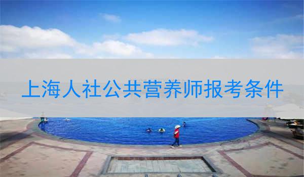 上海人社公共营养师报考条件