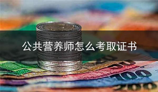 公共营养师怎么考取证书