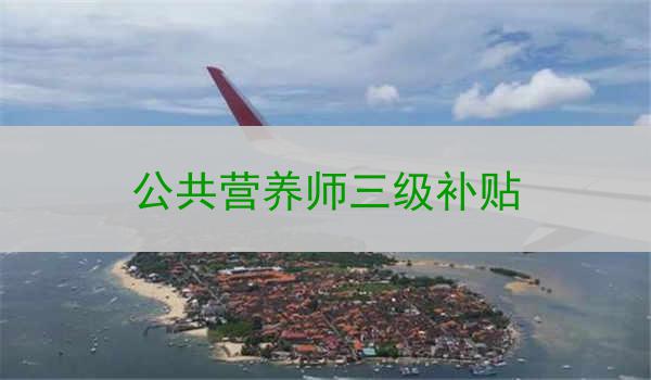 公共营养师三级补贴