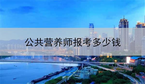 公共营养师报考多少钱