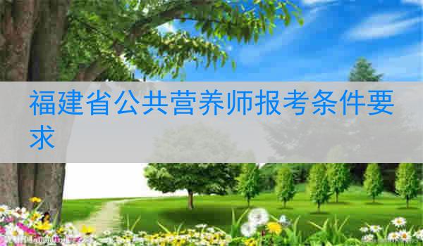 福建省公共营养师报考条件要求