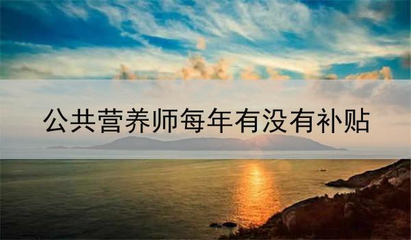 公共营养师每年有没有补贴