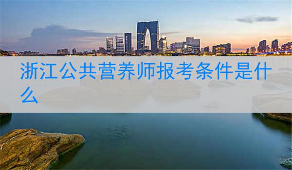 浙江公共营养师报考条件是什么