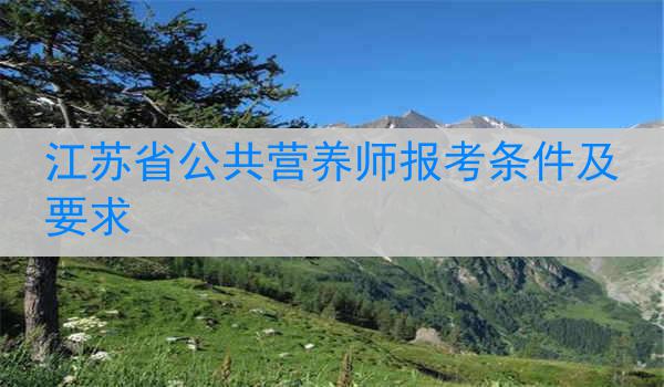 江苏省公共营养师报考条件及要求