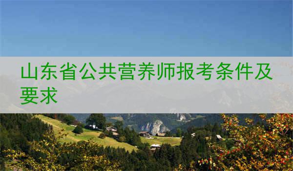山东省公共营养师报考条件及要求