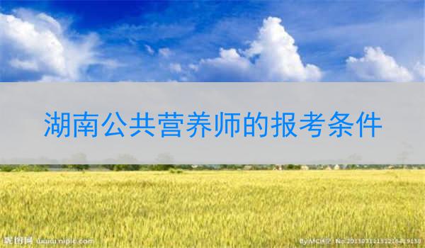 湖南公共营养师的报考条件