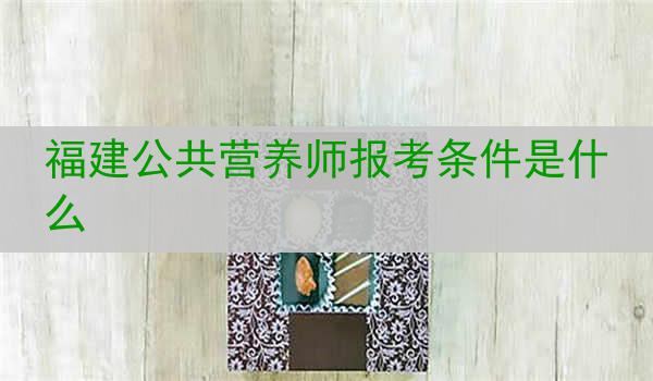 福建公共营养师报考条件是什么