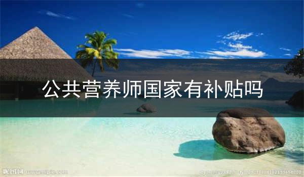 公共营养师国家有补贴吗