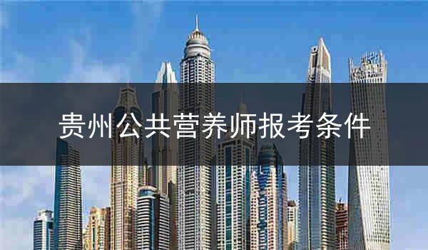 贵州公共营养师报考条件