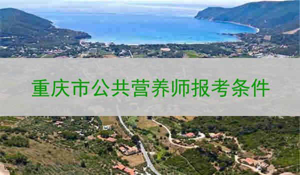 重庆市公共营养师报考条件