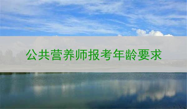 公共营养师报考年龄要求
