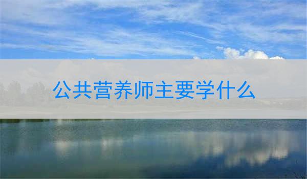 公共营养师主要学什么